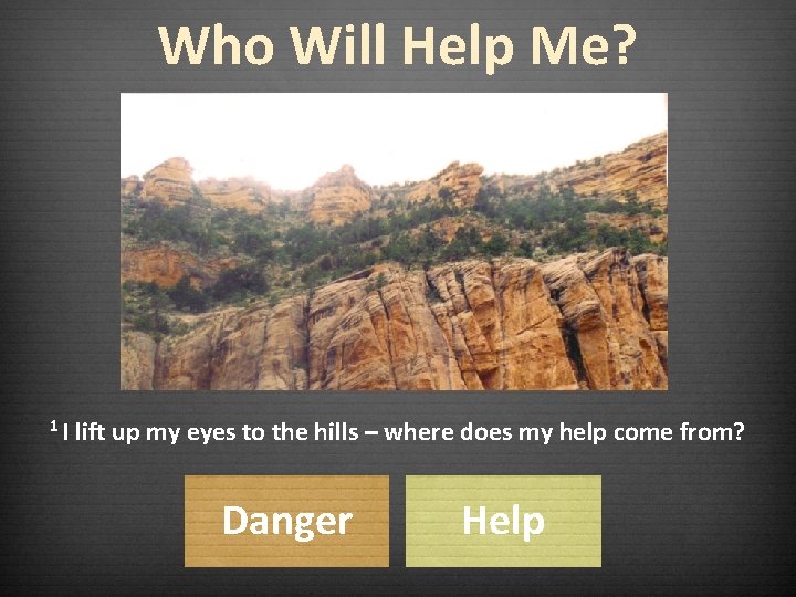 Who Will Help Me? 1 I lift up my eyes to the hills –