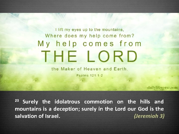 Surely the idolatrous commotion on the hills and mountains is a deception; surely in