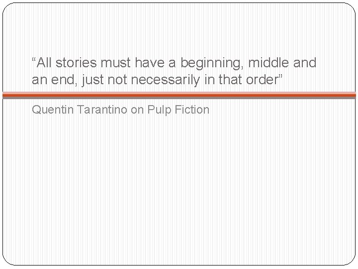 “All stories must have a beginning, middle and an end, just not necessarily in “All stories must have a beginning, middle and an end, just not necessarily in