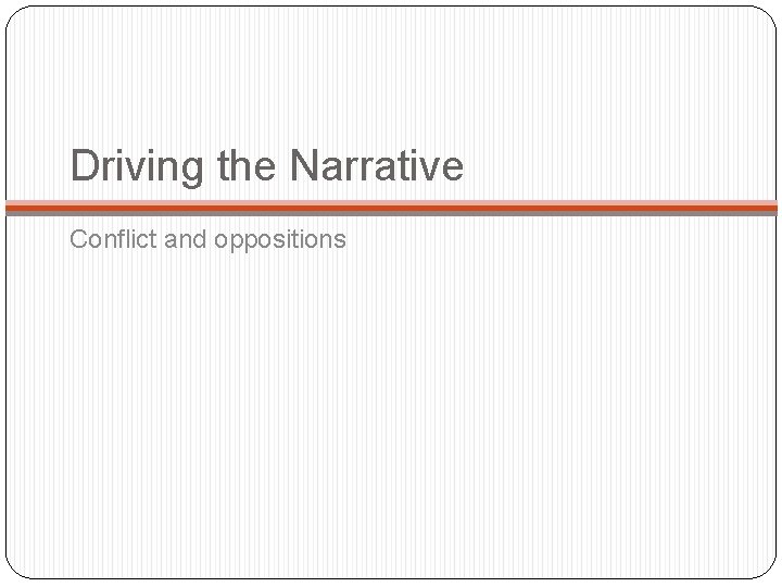 Driving the Narrative Conflict and oppositions Driving the Narrative Conflict and oppositions