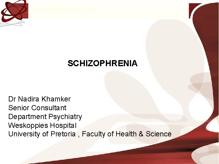 SCHIZOPHRENIA Dr Nadira Khamker Senior Consultant Department Psychiatry Weskoppies Hospital University of Pretoria ,