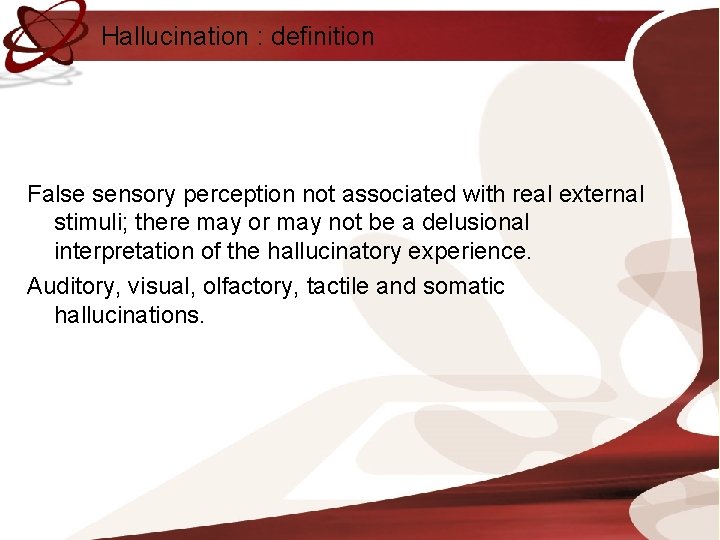 Hallucination : definition False sensory perception not associated with real external stimuli; there may