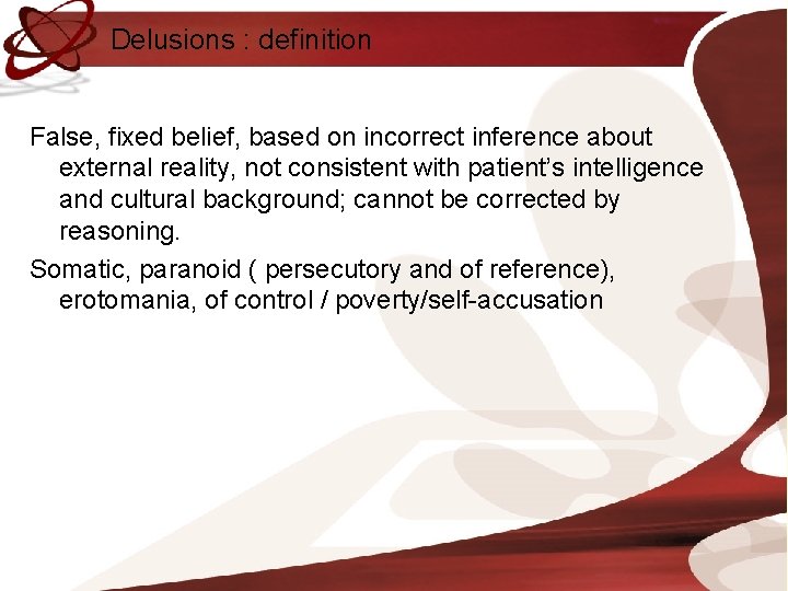 Delusions : definition False, fixed belief, based on incorrect inference about external reality, not