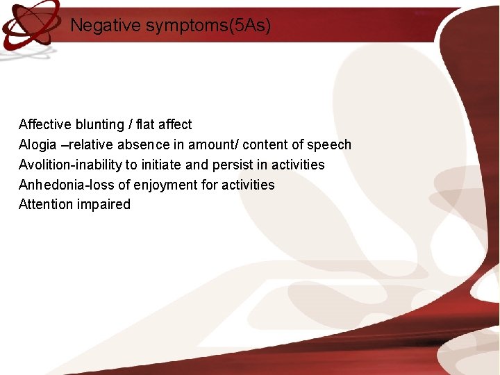 Negative symptoms(5 As) Affective blunting / flat affect Alogia –relative absence in amount/ content