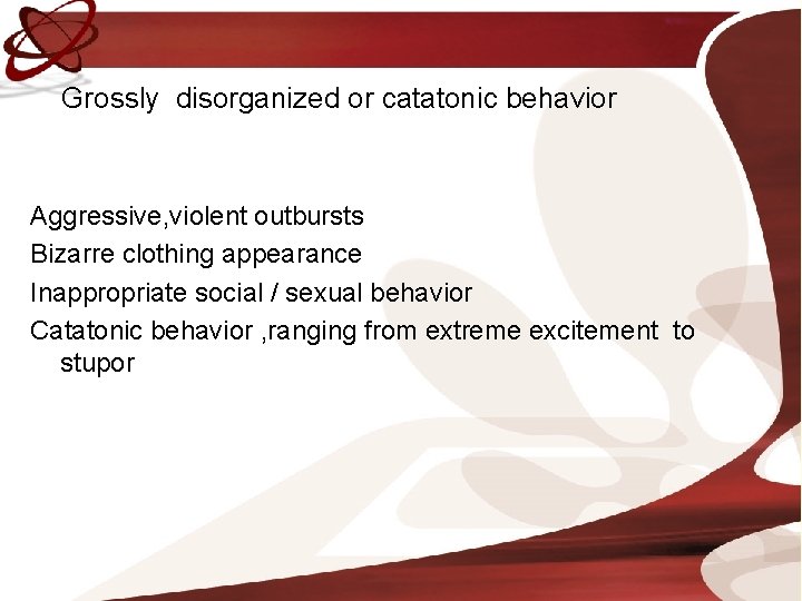 Grossly disorganized or catatonic behavior Aggressive, violent outbursts Bizarre clothing appearance Inappropriate social /