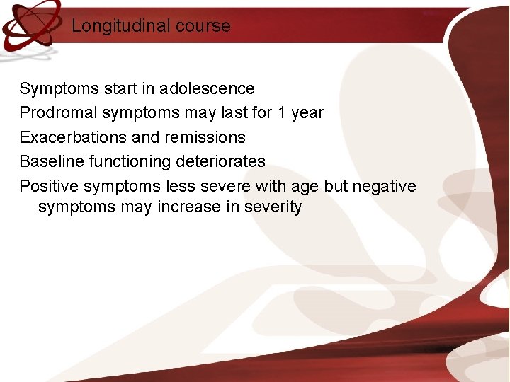 Longitudinal course Symptoms start in adolescence Prodromal symptoms may last for 1 year Exacerbations
