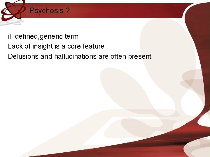 Psychosis ? ill-defined, generic term Lack of insight is a core feature Delusions and