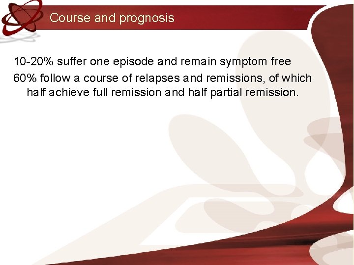 Course and prognosis 10 -20% suffer one episode and remain symptom free 60% follow