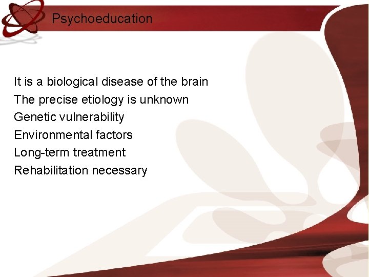 Psychoeducation It is a biological disease of the brain The precise etiology is unknown