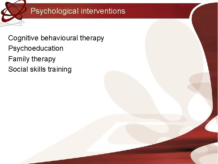 Psychological interventions Cognitive behavioural therapy Psychoeducation Family therapy Social skills training 