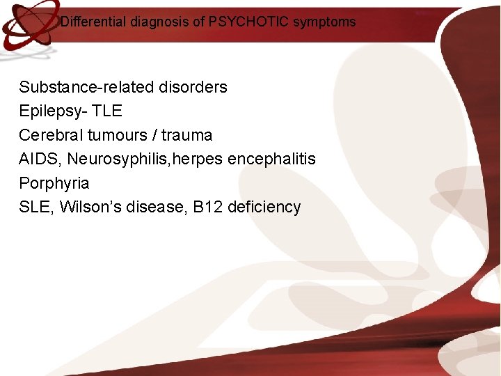 Differential diagnosis of PSYCHOTIC symptoms Substance-related disorders Epilepsy- TLE Cerebral tumours / trauma AIDS,