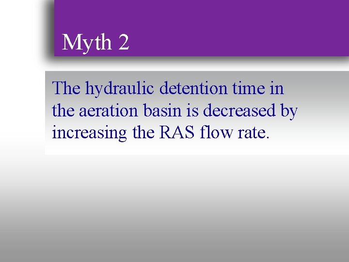 Myth 2 The hydraulic detention time in the aeration basin is decreased by increasing