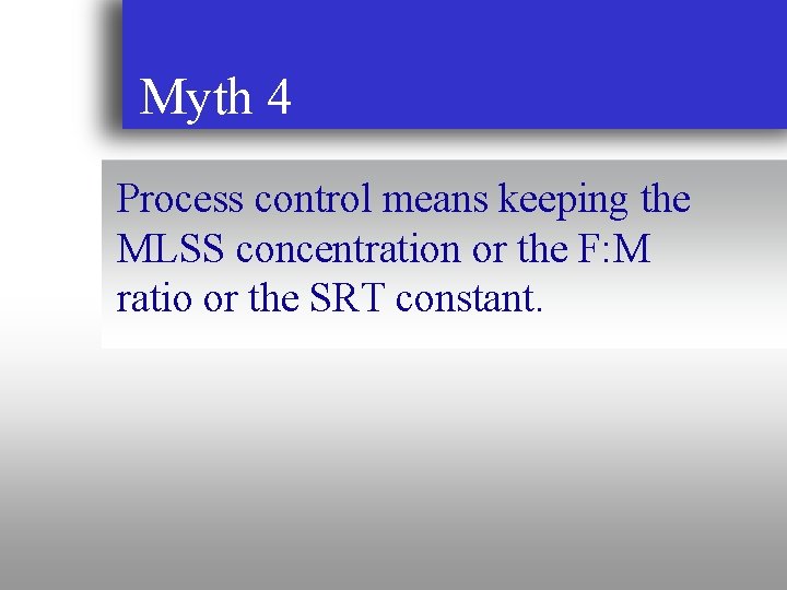 Myth 4 Process control means keeping the MLSS concentration or the F: M ratio