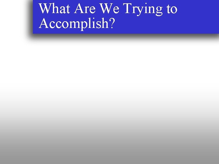 What Are We Trying to Accomplish? 