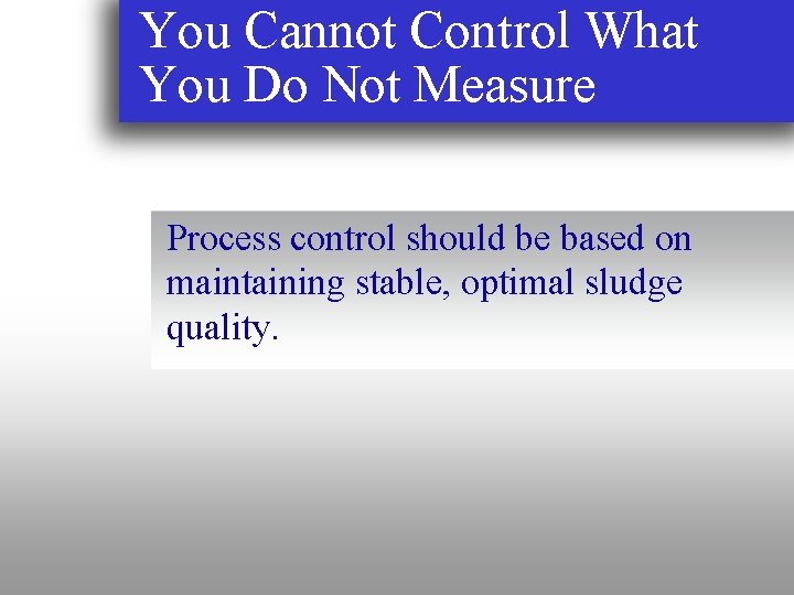 You Cannot Control What You Do Not Measure Process control should be based on