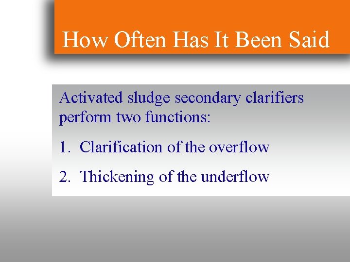 How Often Has It Been Said Activated sludge secondary clarifiers perform two functions: 1.