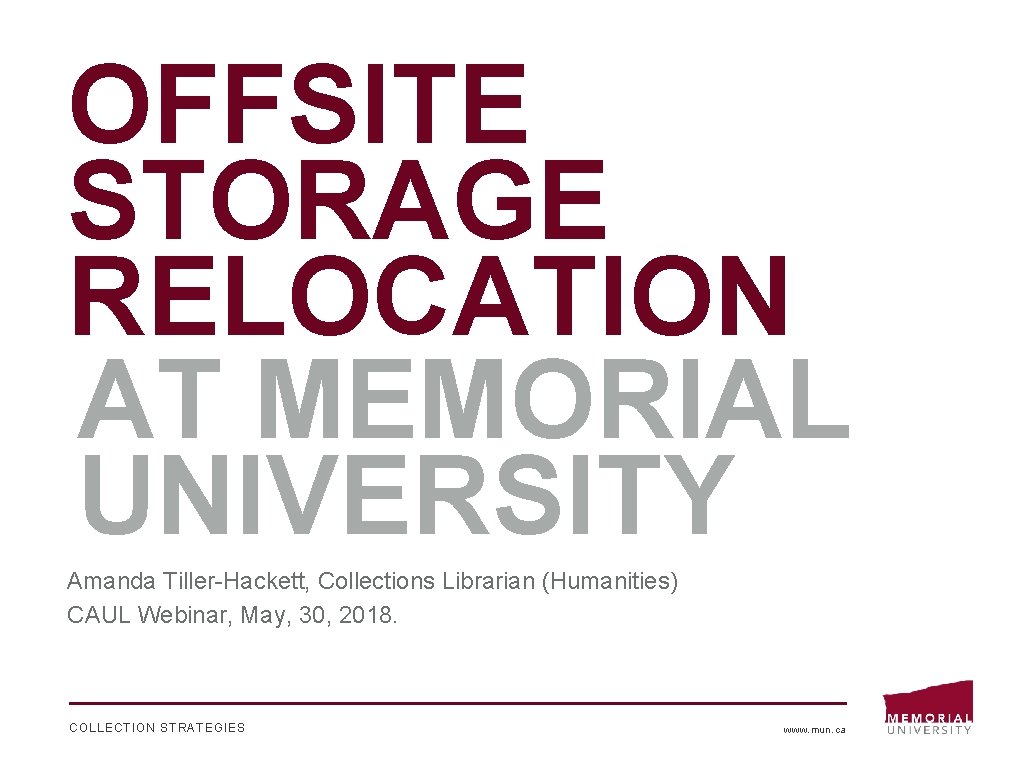 OFFSITE STORAGE RELOCATION AT MEMORIAL UNIVERSITY Amanda Tiller-Hackett, Collections Librarian (Humanities) CAUL Webinar, May,