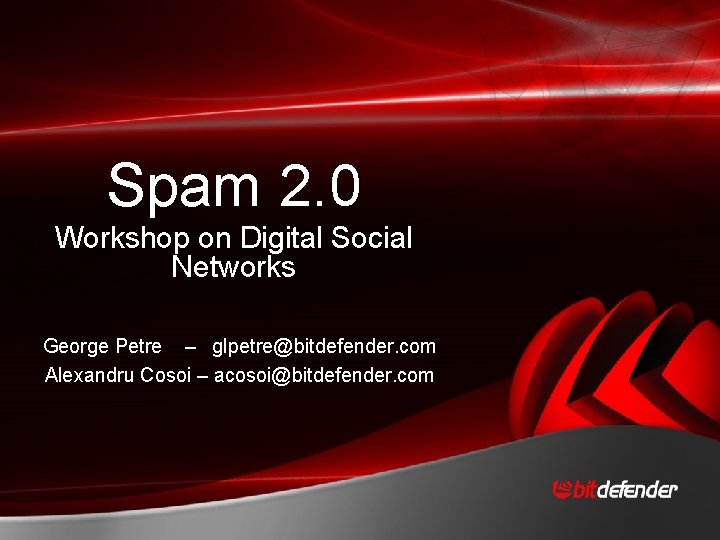 Spam 2. 0 Workshop on Digital Social Networks George Petre – glpetre@bitdefender. com Alexandru