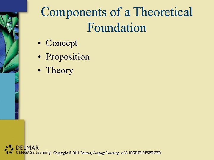 Components of a Theoretical Foundation • Concept • Proposition • Theory Copyright © 2011