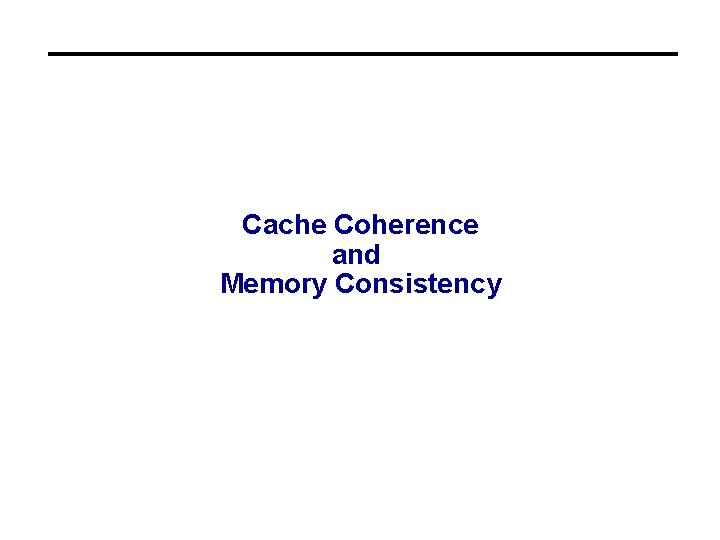 Cache Coherence and Memory Consistency 