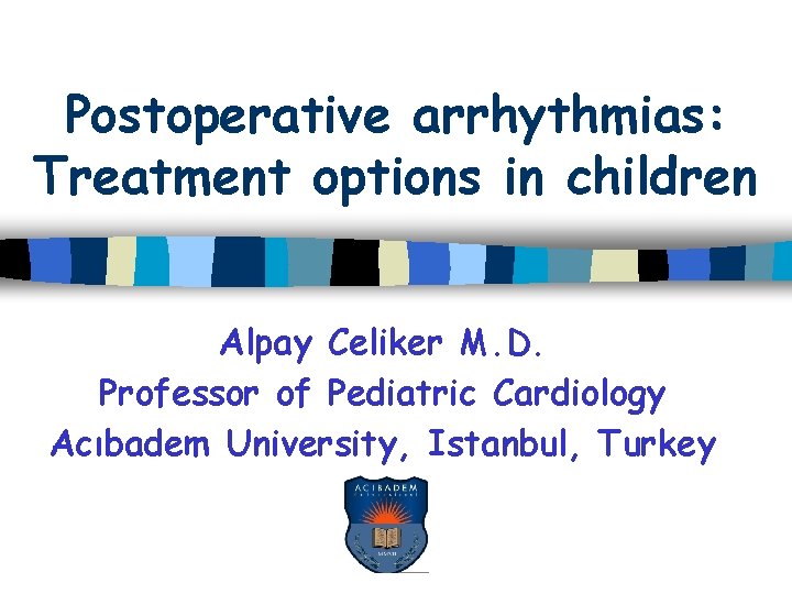 Postoperative arrhythmias: Treatment options in children Alpay Celiker M. D. Professor of Pediatric Cardiology