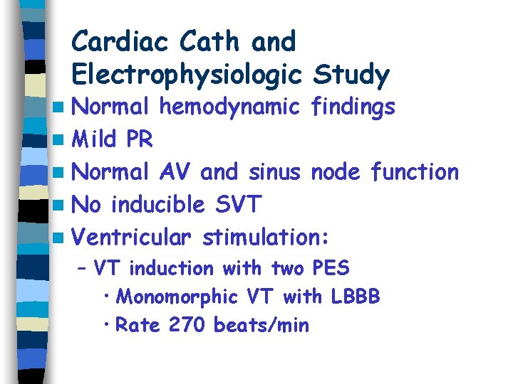 Cardiac Cath and Electrophysiologic Study n Normal hemodynamic findings n Mild PR n Normal