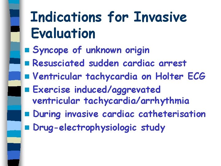 Indications for Invasive Evaluation Syncope of unknown origin n Resusciated sudden cardiac arrest n