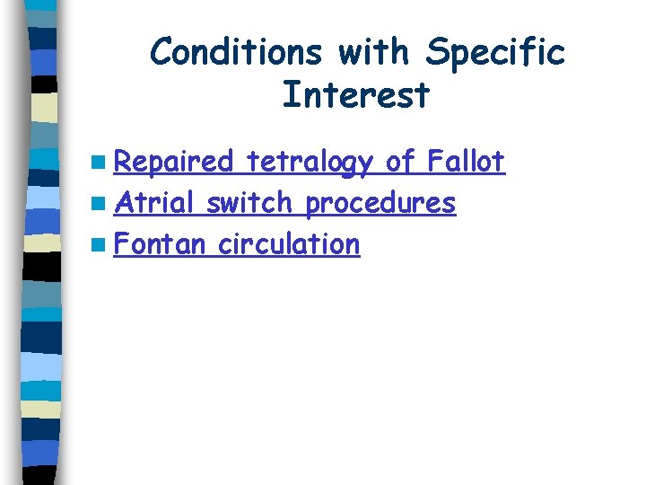 Conditions with Specific Interest n Repaired tetralogy of Fallot n Atrial switch procedures n