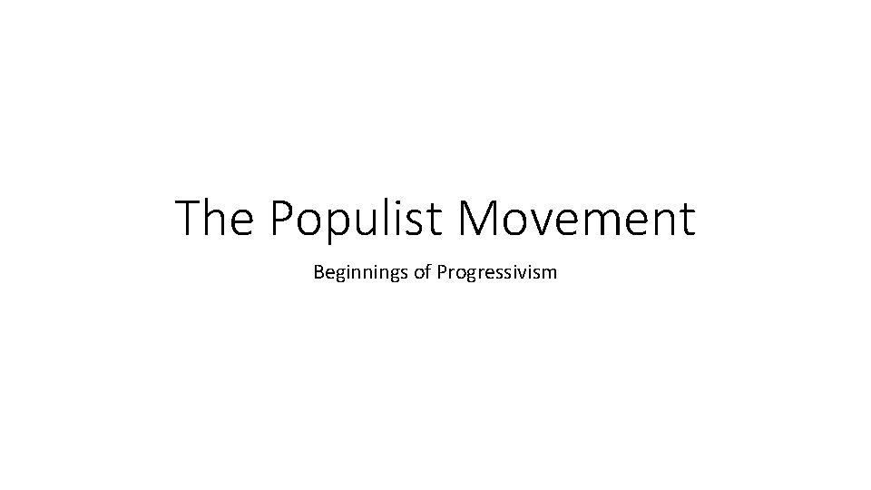 The Populist Movement Beginnings of Progressivism 