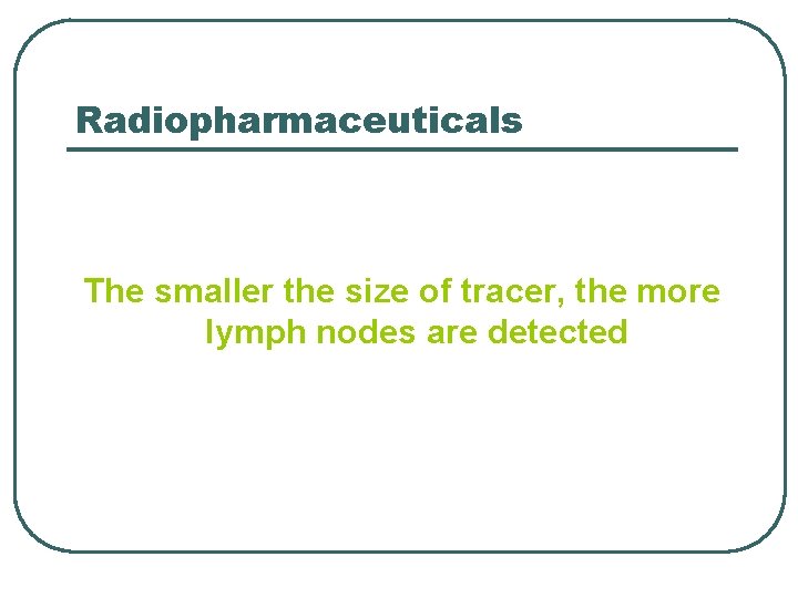 Radiopharmaceuticals The smaller the size of tracer, the more lymph nodes are detected Radiopharmaceuticals The smaller the size of tracer, the more lymph nodes are detected