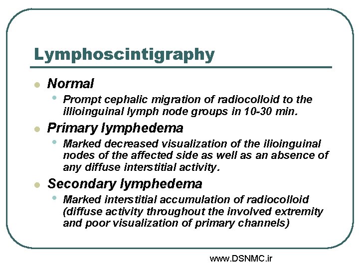 Lymphoscintigraphy l l l Normal • Prompt cephalic migration of radiocolloid to the illioinguinal Lymphoscintigraphy l l l Normal • Prompt cephalic migration of radiocolloid to the illioinguinal