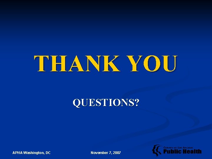 THANK YOU QUESTIONS? APHA Washington, DC November 7, 2007 