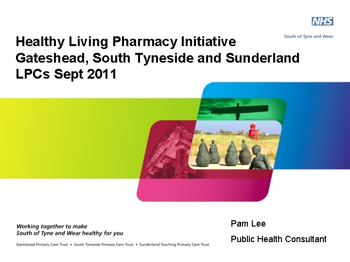 Healthy Living Pharmacy Initiative Gateshead, South Tyneside and Sunderland LPCs Sept 2011 Pam Lee