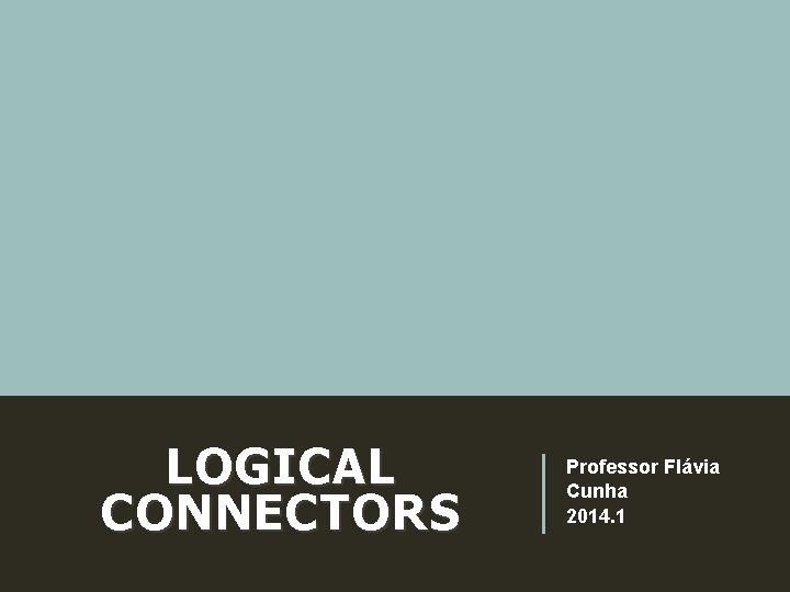 LOGICAL CONNECTORS Professor Flávia Cunha 2014. 1 