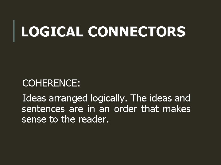 LOGICAL CONNECTORS COHERENCE: Ideas arranged logically. The ideas and sentences are in an order
