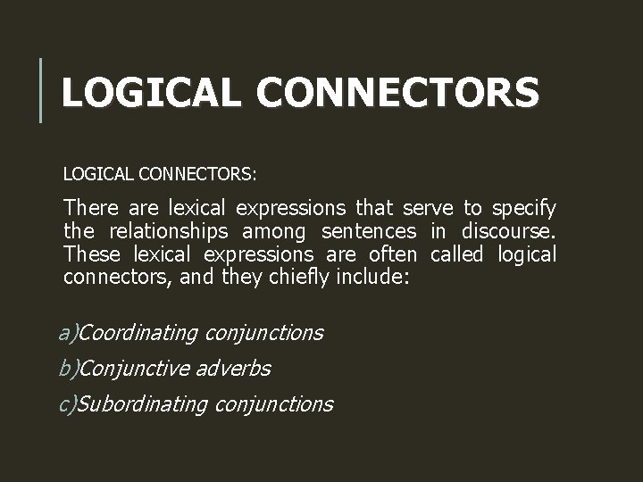 LOGICAL CONNECTORS: There are lexical expressions that serve to specify the relationships among sentences