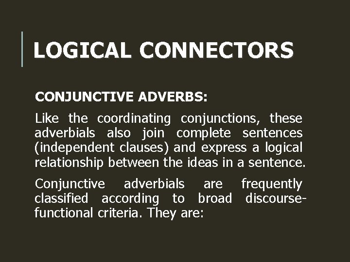 LOGICAL CONNECTORS CONJUNCTIVE ADVERBS: Like the coordinating conjunctions, these adverbials also join complete sentences