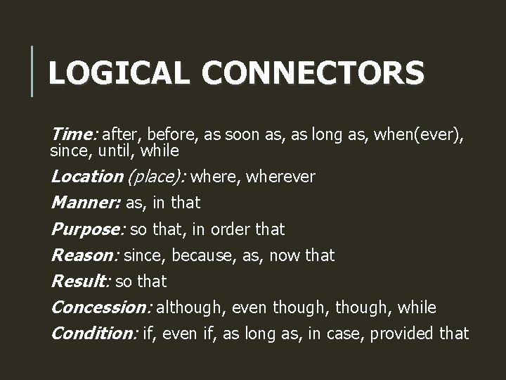 LOGICAL CONNECTORS Time: after, before, as soon as, as long as, when(ever), since, until,