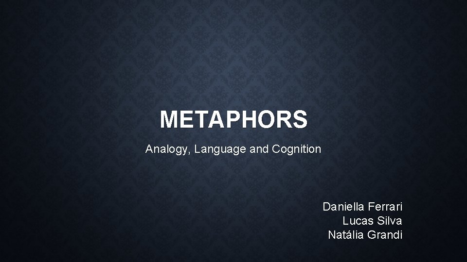 METAPHORS Analogy, Language and Cognition Daniella Ferrari Lucas Silva Natália Grandi 
