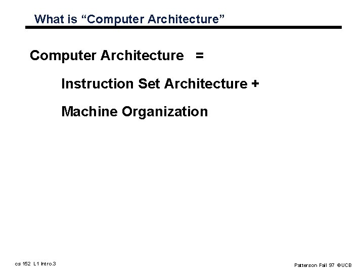 What is “Computer Architecture” Computer Architecture = Instruction Set Architecture + Machine Organization cs