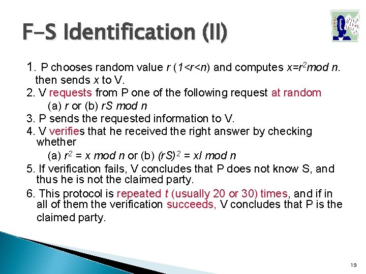 F-S Identification (II) 1. P chooses random value r (1<r<n) and computes x=r 2 F-S Identification (II) 1. P chooses random value r (1<r<n) and computes x=r 2