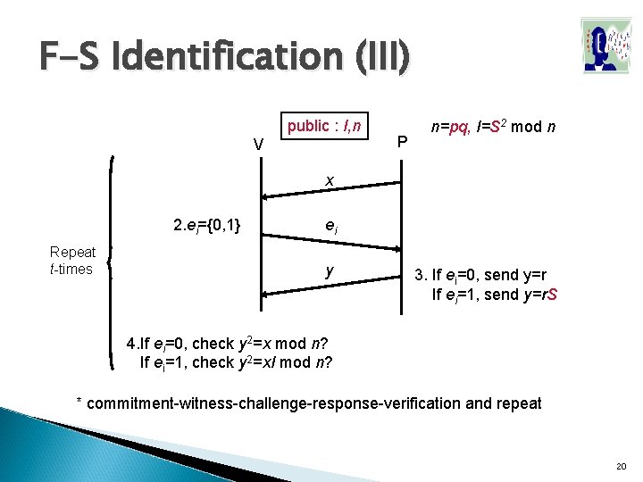F-S Identification (III) public : I, n V P n=pq, I=S 2 mod n F-S Identification (III) public : I, n V P n=pq, I=S 2 mod n