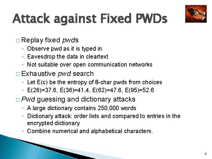 Attack against Fixed PWDs � Replay fixed pwds ◦ Observe pwd as it is Attack against Fixed PWDs � Replay fixed pwds ◦ Observe pwd as it is