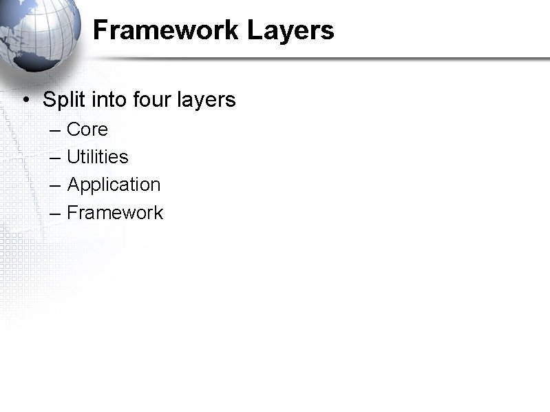 Framework Layers • Split into four layers – – Core Utilities Application Framework 