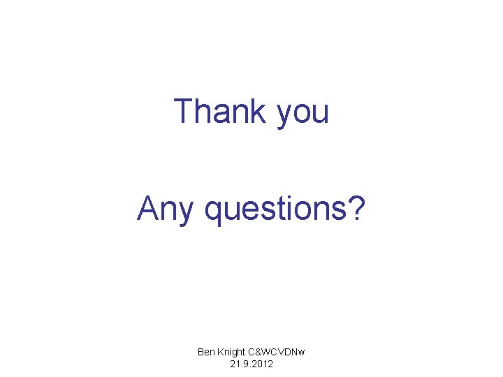 Thank you Any questions? Ben Knight C&WCVDNw 21. 9. 2012 