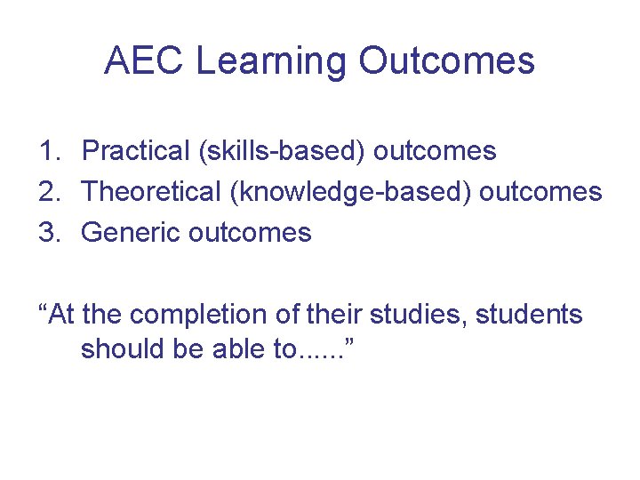 AEC Learning Outcomes 1. Practical (skills-based) outcomes 2. Theoretical (knowledge-based) outcomes 3. Generic outcomes