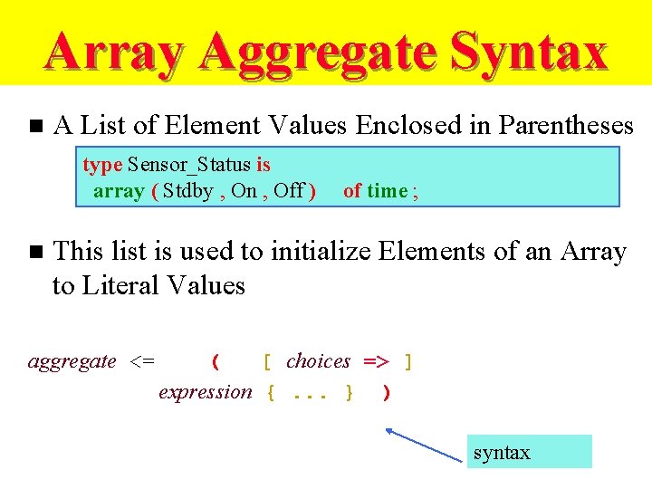 Array Aggregate Syntax n A List of Element Values Enclosed in Parentheses type Sensor_Status