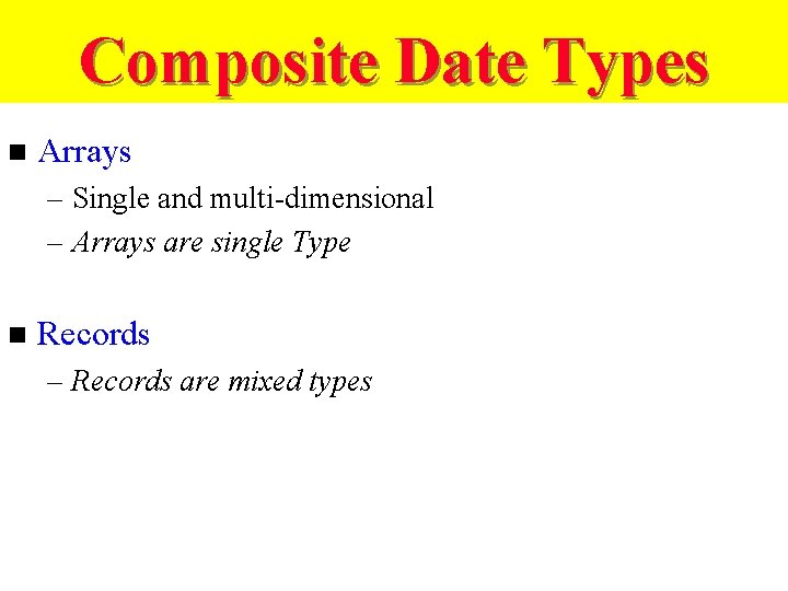 Composite Date Types n Arrays – Single and multi-dimensional – Arrays are single Type