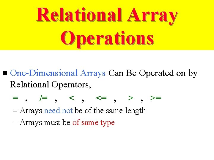 Relational Array Operations n One-Dimensional Arrays Can Be Operated on by Relational Operators, =