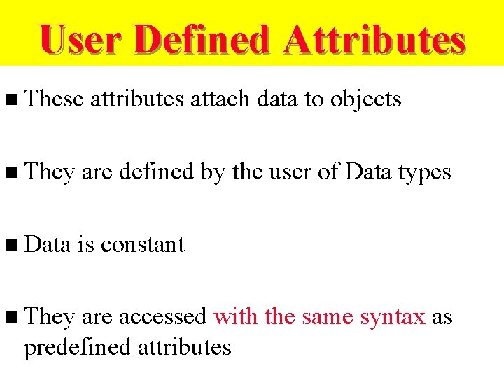 User Defined Attributes n These attributes attach data to objects n They are defined